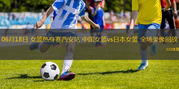 06月18日 女篮热身赛西安站 中国女篮vs日本女篮 全场录像回放